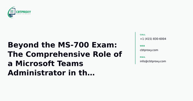 Beyond the MS-700 Exam: The Comprehensive Role of a Microsoft Teams Administrator in the Modern M365 Ecosystem — CBTProxy blog banner
