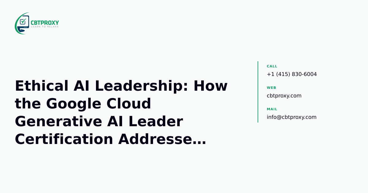 Ethical AI Leadership: How the Google Cloud Generative AI Leader Certification Addresses Responsible Innovation — CBTProxy blog banner