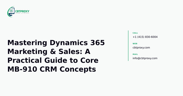Mastering Dynamics 365 Marketing & Sales: A Practical Guide to Core MB-910 CRM Concepts — CBTProxy blog banner