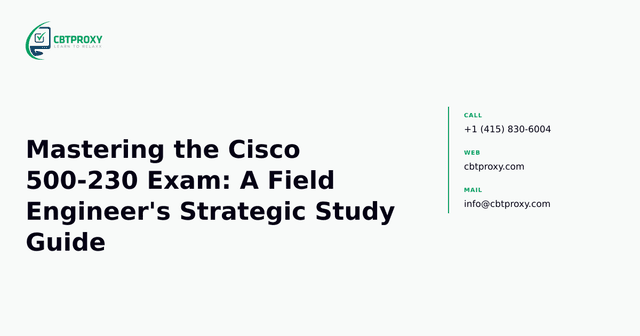 Mastering the Cisco 500-230 Exam: A Field Engineer's Strategic Study Guide — CBTProxy blog banner