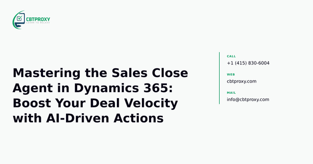 Mastering the Sales Close Agent in Dynamics 365: Boost Your Deal Velocity with AI-Driven Actions — CBTProxy blog banner