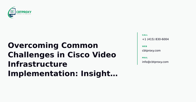 Overcoming Common Challenges in Cisco Video Infrastructure Implementation: Insights from the 500-710 Curriculum — CBTProxy blog banner