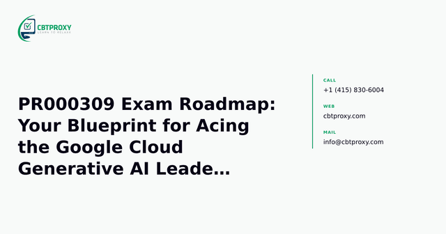PR000309 Exam Roadmap: Your Blueprint for Acing the Google Cloud Generative AI Leader Certification — CBTProxy blog banner